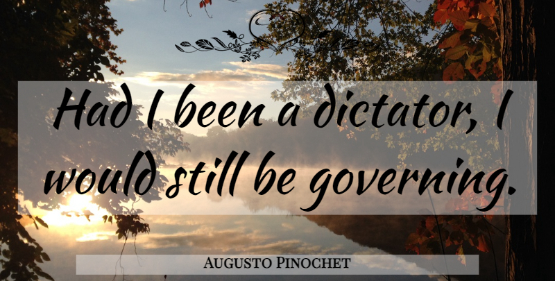 Augusto Pinochet Quote About Dictator, Stills, Governing: Had I Been A Dictator...