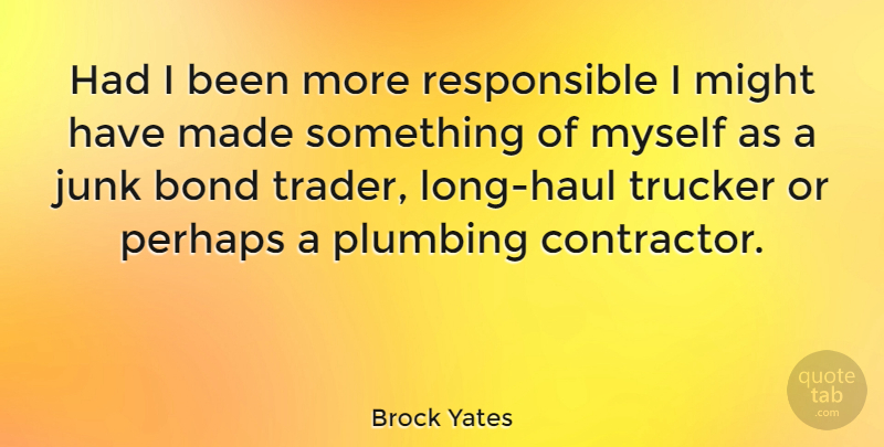 Brock Yates Quote About Long, Might, Junk: Had I Been More Responsible...