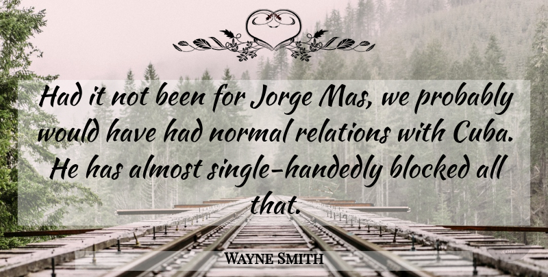 Wayne Smith Quote About Almost, Blocked, Normal, Relations: Had It Not Been For...