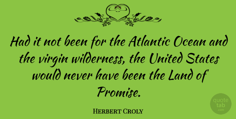 Herbert Croly Quote About Ocean, Land, Promise: Had It Not Been For...