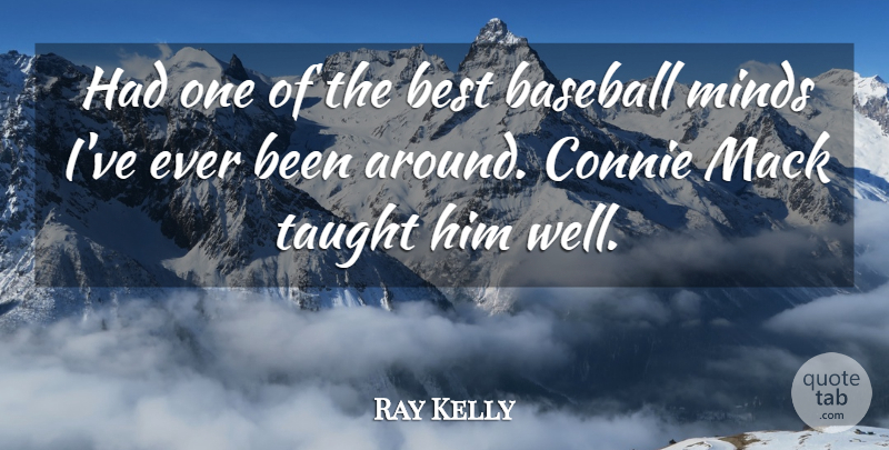 Ray Kelly Quote About Baseball, Best, Minds, Taught: Had One Of The Best...