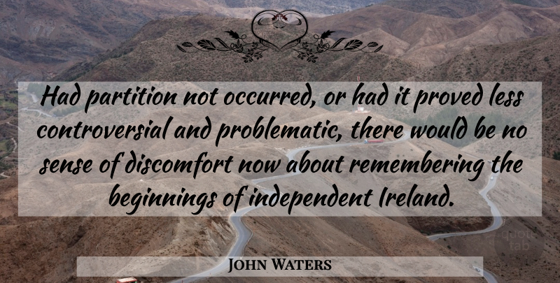 John Waters Quote About Beginnings, Discomfort, Less, Proved: Had Partition Not Occurred Or...