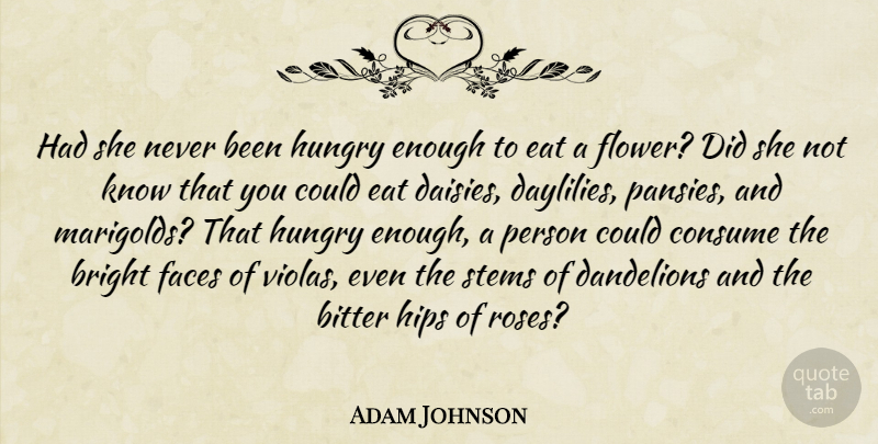 Adam Johnson Quote About Life, Flower, Rose: Had She Never Been Hungry...