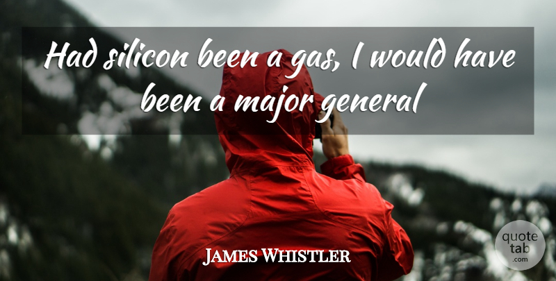 James Whistler Quote About General, Major, Silicon: Had Silicon Been A Gas...