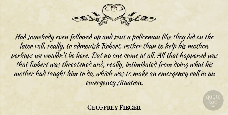 Geoffrey Fieger Quote About Admonish, Call, Came, Emergency, Followed: Had Somebody Even Followed Up...
