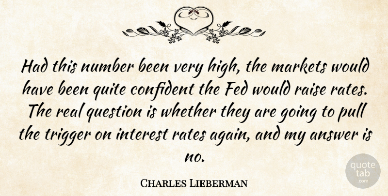 Charles Lieberman Quote About Answer, Confident, Fed, Interest, Markets: Had This Number Been Very...