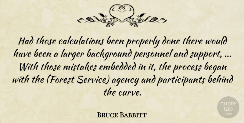 Bruce Babbitt Quote About Agency, Background, Began, Behind, Embedded: Had Those Calculations Been Properly...