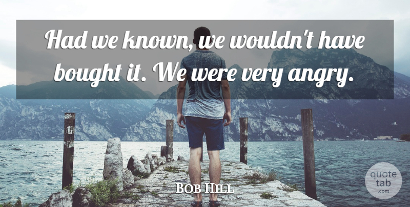 Bob Hill Quote About Bought: Had We Known We Wouldnt...