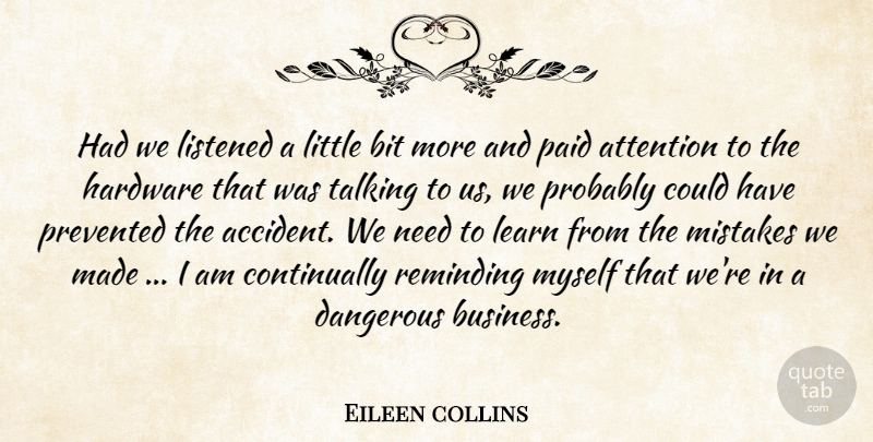 Eileen collins Quote About Attention, Bit, Dangerous, Hardware, Learn: Had We Listened A Little...
