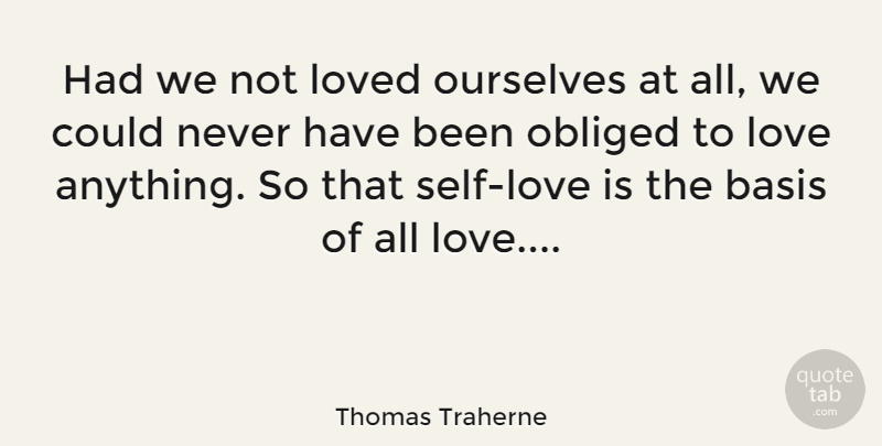 Thomas Traherne Quote About Love You, Love Is, Self: Had We Not Loved Ourselves...
