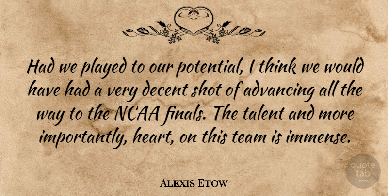 Alexis Etow Quote About Advancing, Decent, Ncaa, Played, Potential: Had We Played To Our...