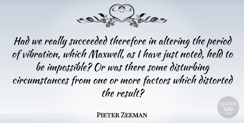 Pieter Zeeman Quote About Altering, Distorted, Disturbing, Held, Period: Had We Really Succeeded Therefore...