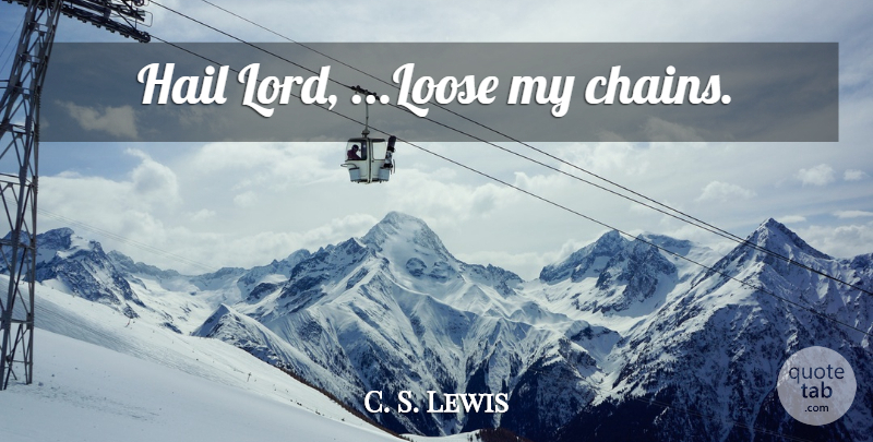 C. S. Lewis Quote About Lord, Hail, Chains: Hail Lord Loose My Chains...