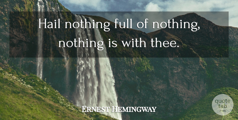 Ernest Hemingway Quote About Hail, Thee: Hail Nothing Full Of Nothing...
