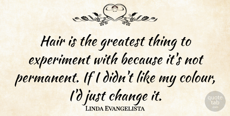 Linda Evangelista Quote About Hair, Colour, Experiments: Hair Is The Greatest Thing...