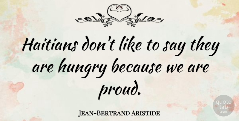 Jean-Bertrand Aristide Quote About Proud, Hungry: Haitians Dont Like To Say...