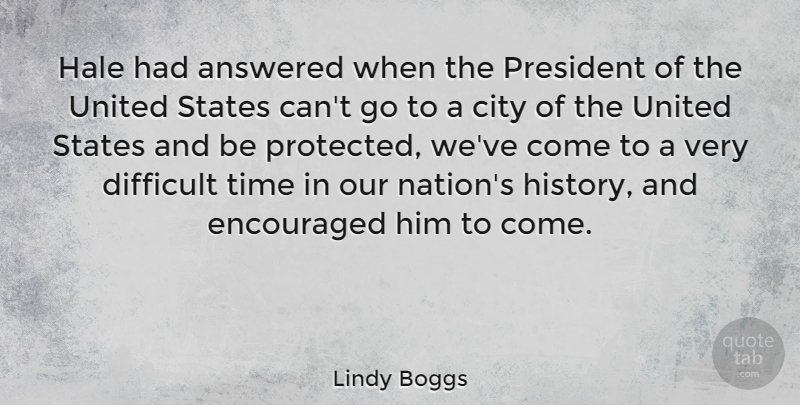 Lindy Boggs Quote About Answered, Difficult, Encouraged, President, States: Hale Had Answered When The...