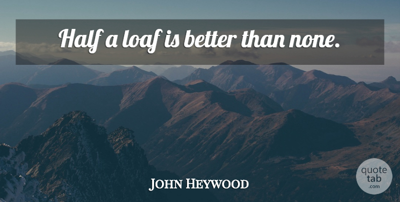 John Heywood Quote About Half, Spanish Proverb: Half A Loaf Is Better...