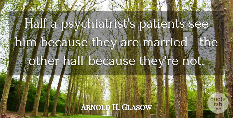 Arnold H. Glasow Quote About undefined: Half A Psychiatrists Patients See...