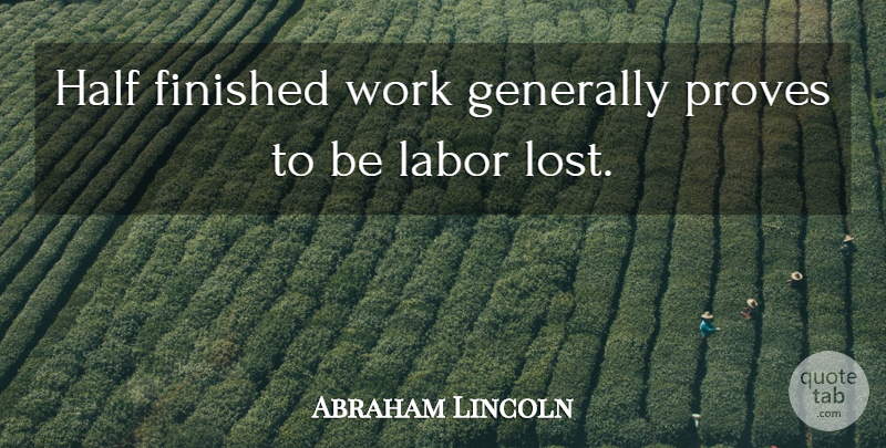 Abraham Lincoln Quote About Hard Work, Half, Lost: Half Finished Work Generally Proves...