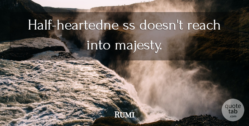 Rumi Quote About Half, Majesty: Half Heartedne Ss Doesnt Reach...