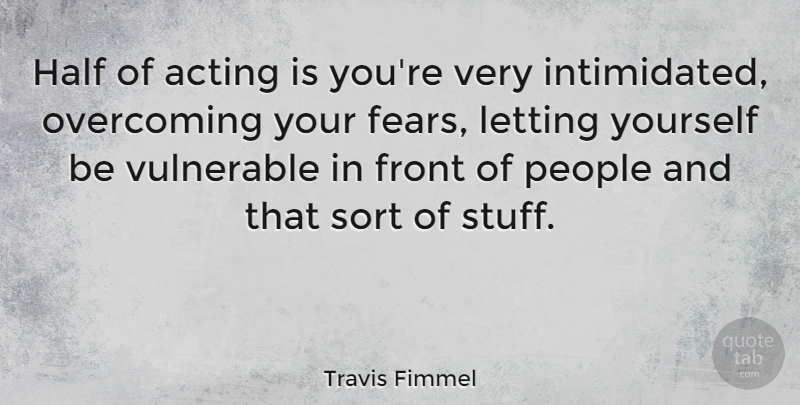 Travis Fimmel Quote About Front, Letting, People, Sort, Vulnerable: Half Of Acting Is Youre...