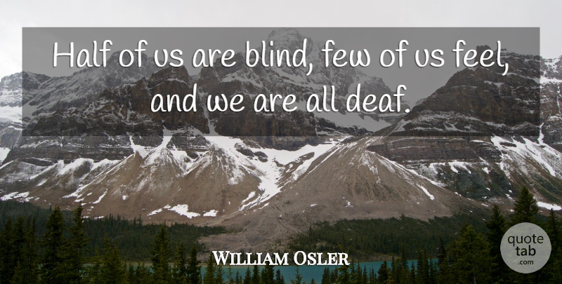 William Osler Quote About Half, Blind, Deaf: Half Of Us Are Blind...