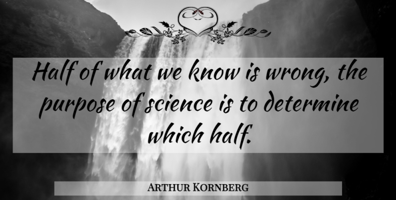 Arthur Kornberg Quote About Half, Purpose, Determine: Half Of What We Know...