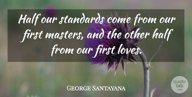 George Santayana Quote About Love, Half, Firsts: Half Our Standards Come From...