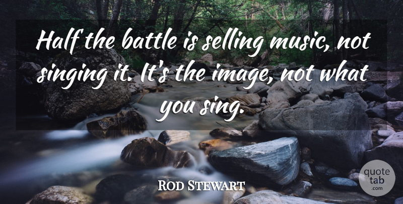 Rod Stewart Quote About Sight, Singing, Battle: Half The Battle Is Selling...