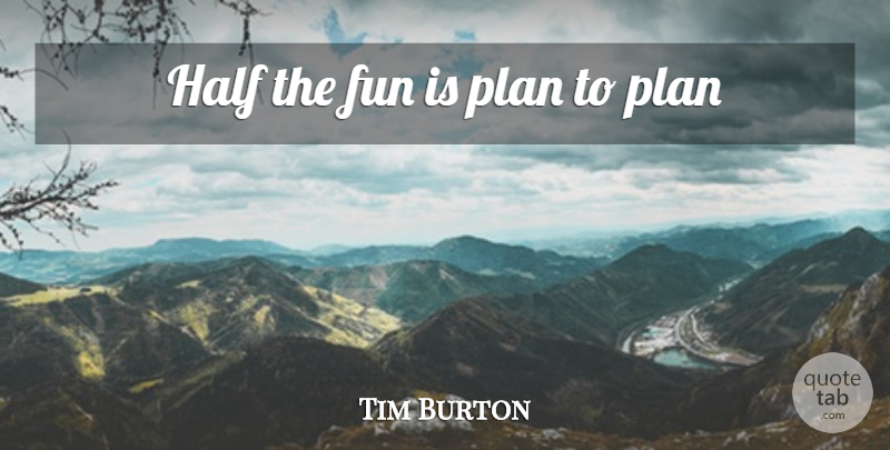 Tim Burton Quote About Fun, Half, Plans: Half The Fun Is Plan...