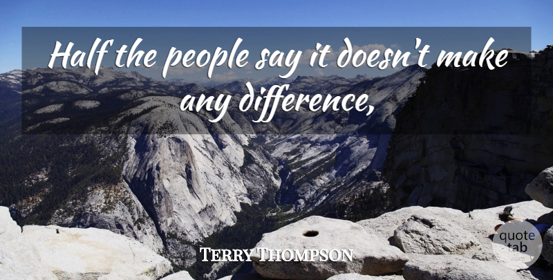 Terry Thompson Quote About Half, People: Half The People Say It...