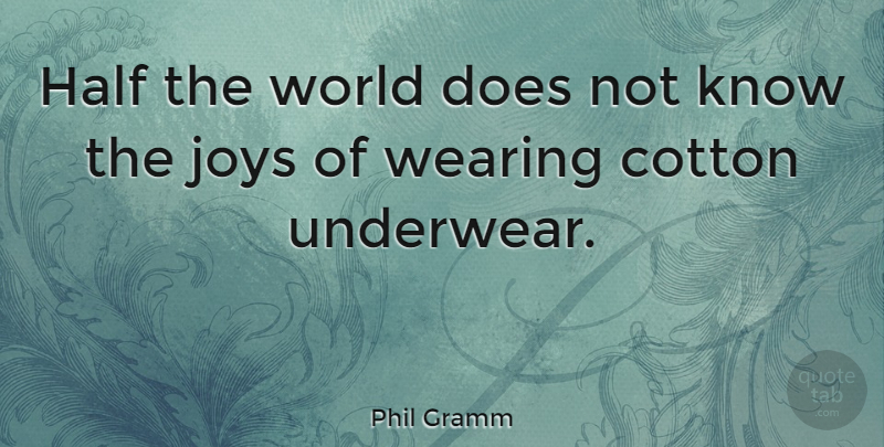Phil Gramm Quote About Joys, Wearing: Half The World Does Not...