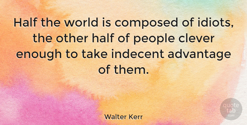 Walter Kerr Quote About Advantage, American Critic, Clever, Composed, Half: Half The World Is Composed...