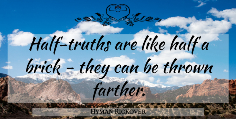 Hyman Rickover Quote About Bricks, Half, Half Truth: Half Truths Are Like Half...