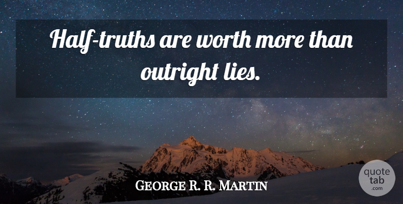 George R. R. Martin Quote About Lying, Half, Half Truth: Half Truths Are Worth More...