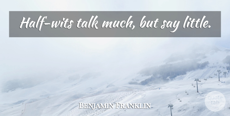 Benjamin Franklin Quote About Littles, Half, Wit: Half Wits Talk Much But...