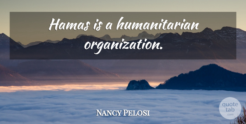 Nancy Pelosi Quote About Organization, Humanitarian, Hamas: Hamas Is A Humanitarian Organization...