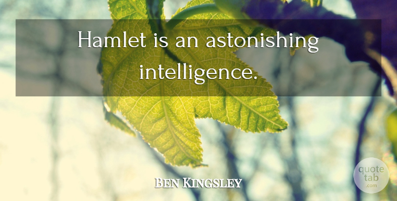 Ben Kingsley Quote About Astonishing: Hamlet Is An Astonishing Intelligence...