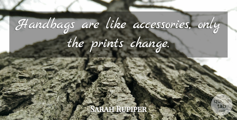 Sarah Rupiper Quote About Handbags, Prints: Handbags Are Like Accessories Only...