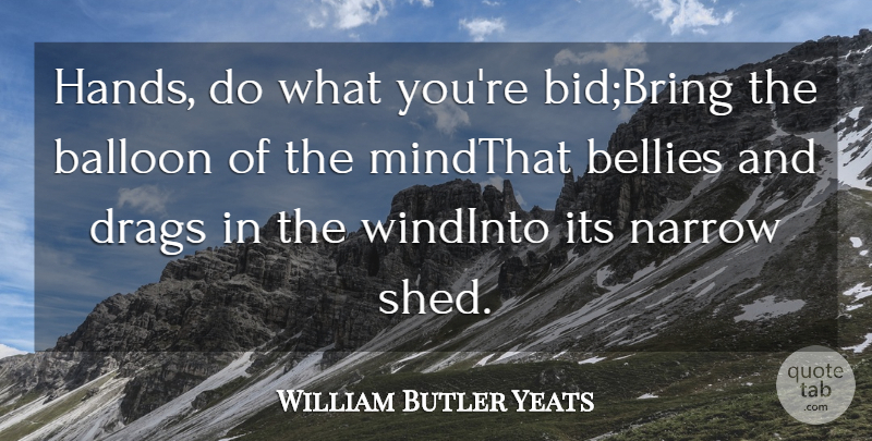 William Butler Yeats Quote About Balloon, Bellies, Narrow: Hands Do What Youre Bidbring...