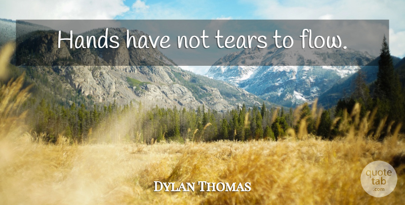 Dylan Thomas Quote About Hands, Tears, Flow: Hands Have Not Tears To...