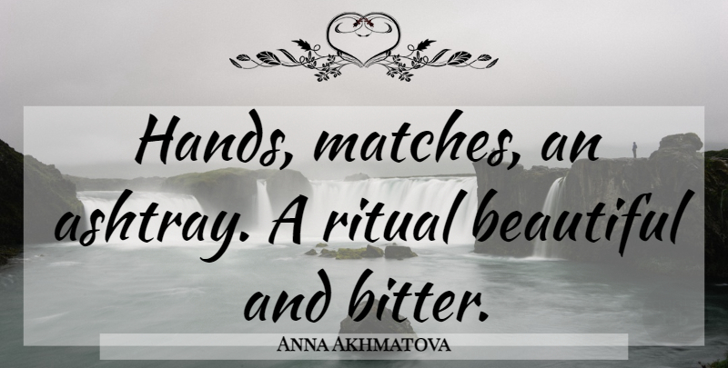 Anna Akhmatova Quote About Beautiful, Hands, Bitter: Hands Matches An Ashtray A...