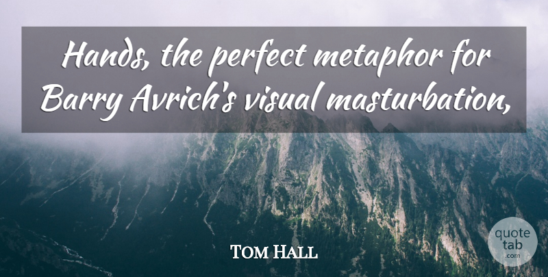 Tom Hall Quote About Barry, Metaphor, Perfect, Visual: Hands The Perfect Metaphor For...
