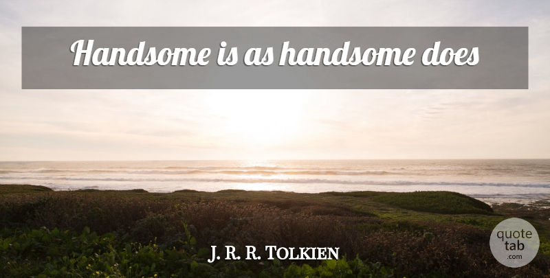 J. R. R. Tolkien Quote About Doe, Handsome, Handsomeness: Handsome Is As Handsome Does...