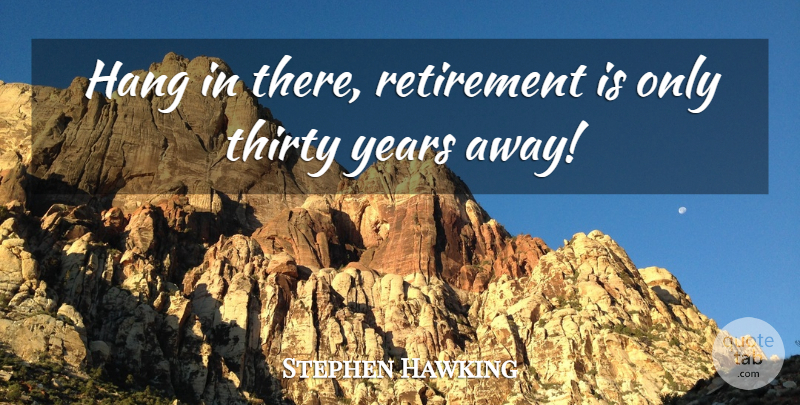 Stephen Hawking Quote About Retirement, Years, Thirty: Hang In There Retirement Is...