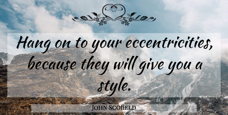 John Scofield Quote About Giving, Style, Eccentricity: Hang On To Your Eccentricities...