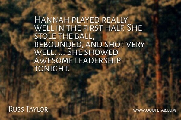 Russ Taylor Quote About Awesome, Leadership, Played, Shot: Hannah Played Really Well In...