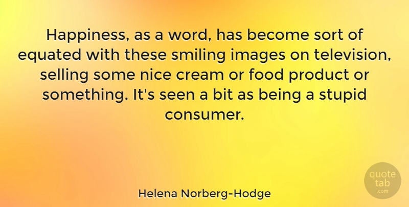 Helena Norberg-Hodge Quote About Bit, Cream, Food, Happiness, Images: Happiness As A Word Has...