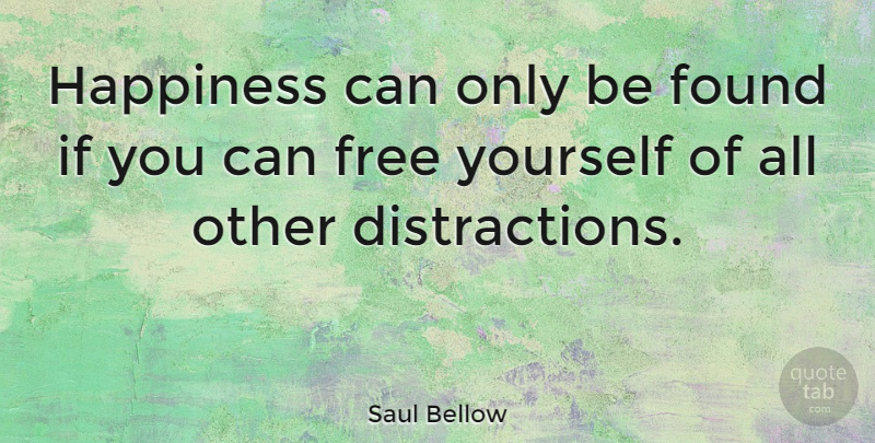 Saul Bellow Quote About Happiness: Happiness Can Only Be Found...